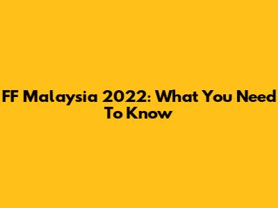 FF Malaysia 2022: What You Need To Know