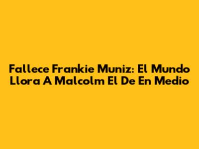 Fallece Frankie Muniz: El Mundo Llora A 'Malcolm El De En Medio'