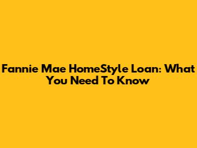 Fannie Mae HomeStyle Loan: What You Need To Know