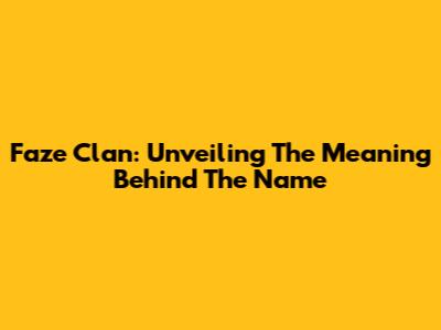 Faze Clan: Unveiling The Meaning Behind The Name