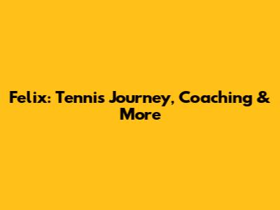 Felix: Tennis Journey, Coaching & More
