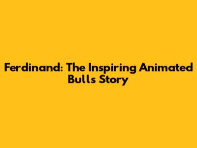 Ferdinand: The Inspiring Animated Bull's Story