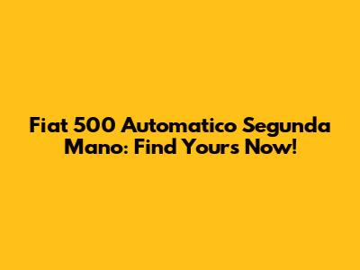 Fiat 500 Automatico Segunda Mano: Find Yours Now!