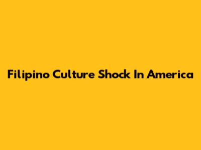 Filipino Culture Shock In America