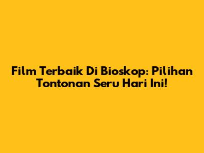 Film Terbaik Di Bioskop: Pilihan Tontonan Seru Hari Ini!
