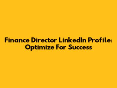 Finance Director LinkedIn Profile: Optimize For Success