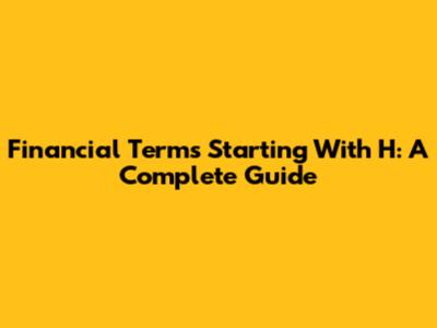 Financial Terms Starting With H: A Complete Guide