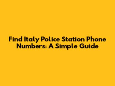 Find Italy Police Station Phone Numbers: A Simple Guide