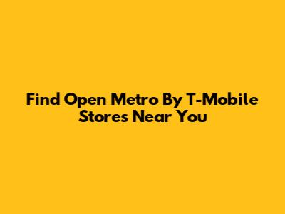 Find Open Metro By T-Mobile Stores Near You