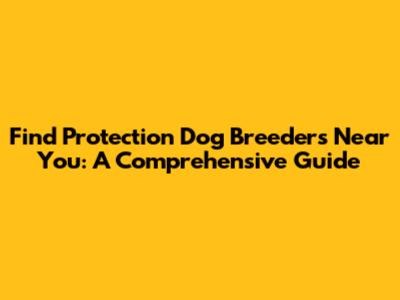 Find Protection Dog Breeders Near You: A Comprehensive Guide