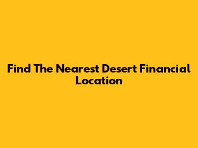 Find The Nearest Desert Financial Location