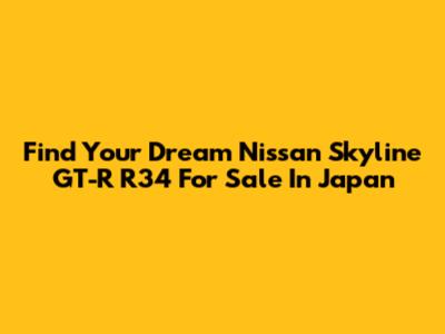 Find Your Dream Nissan Skyline GT-R R34 For Sale In Japan