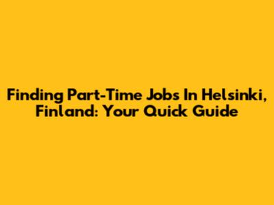 Finding Part-Time Jobs In Helsinki, Finland: Your Quick Guide