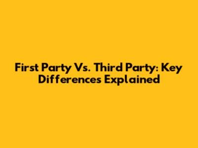 First Party Vs. Third Party: Key Differences Explained