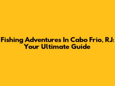 Fishing Adventures In Cabo Frio, RJ: Your Ultimate Guide