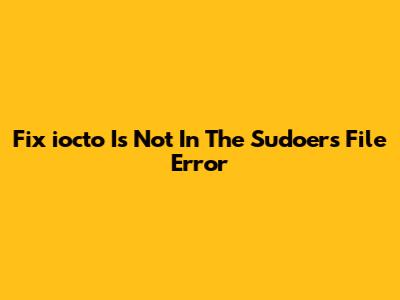 Fix 'iocto Is Not In The Sudoers File' Error