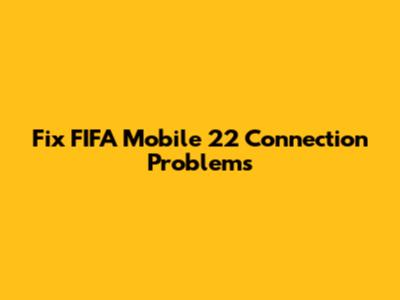 Fix FIFA Mobile 22 Connection Problems