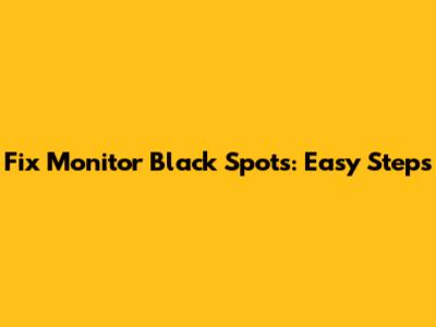 Fix Monitor Black Spots: Easy Steps