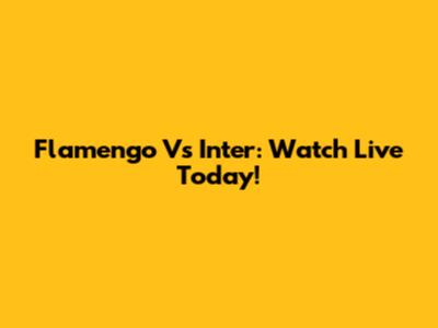 Flamengo Vs Inter: Watch Live Today!