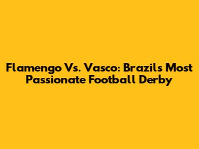 Flamengo Vs. Vasco: Brazil's Most Passionate Football Derby