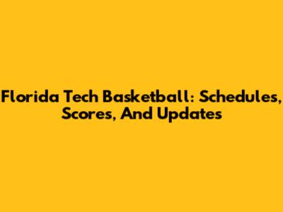 Florida Tech Basketball: Schedules, Scores, And Updates