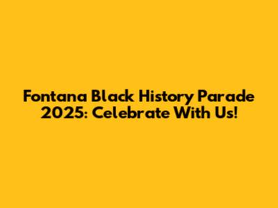 Fontana Black History Parade 2025: Celebrate With Us!