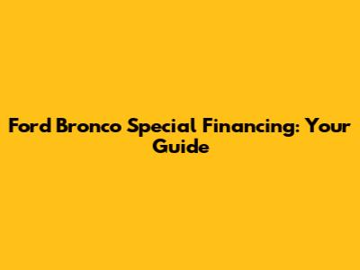 Ford Bronco Special Financing: Your Guide