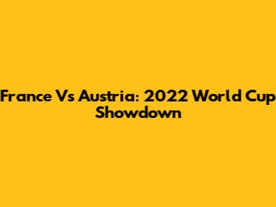 France Vs Austria: 2022 World Cup Showdown