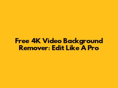 Free 4K Video Background Remover: Edit Like A Pro