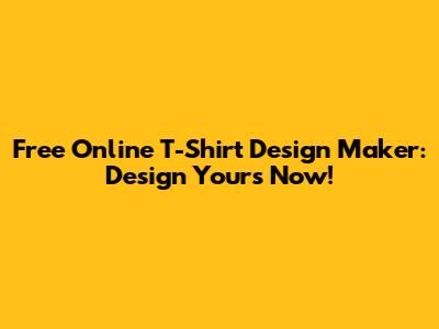 Free Online T-Shirt Design Maker: Design Yours Now!