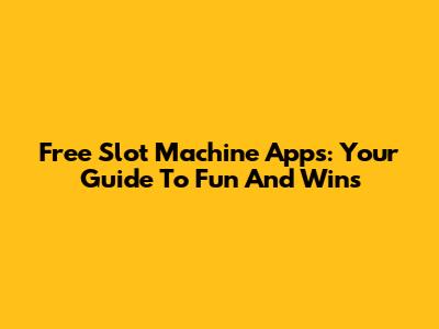 Free Slot Machine Apps: Your Guide To Fun And Wins