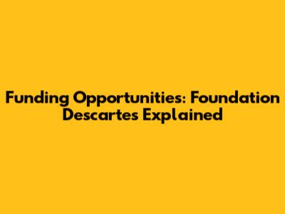 Funding Opportunities: Foundation Descartes Explained