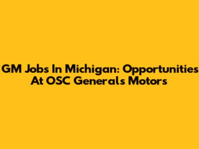 GM Jobs In Michigan: Opportunities At OSC Generals Motors