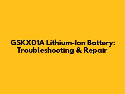 GSKX01A Lithium-Ion Battery: Troubleshooting & Repair