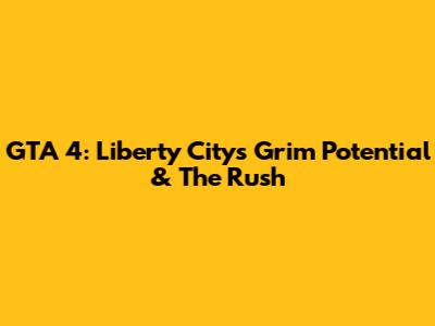 GTA 4: Liberty City's Grim Potential & The Rush