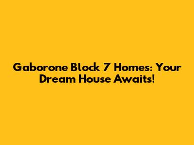 Gaborone Block 7 Homes: Your Dream House Awaits!
