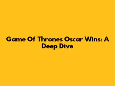 Game Of Thrones' Oscar Wins: A Deep Dive