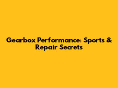 Gearbox Performance: Sports & Repair Secrets