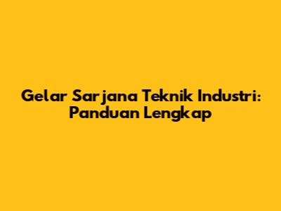 Gelar Sarjana Teknik Industri: Panduan Lengkap