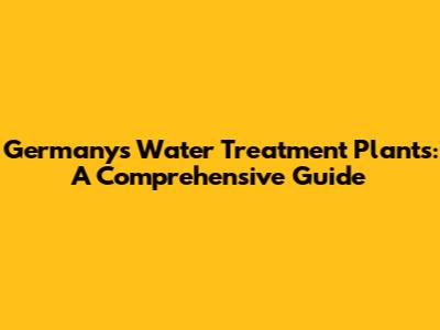 Germany's Water Treatment Plants: A Comprehensive Guide