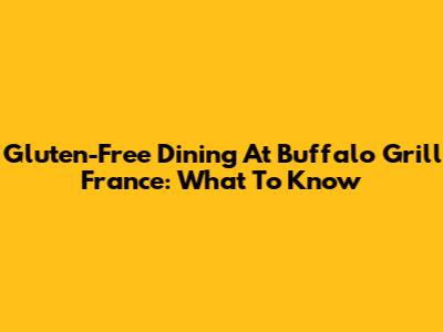 Gluten-Free Dining At Buffalo Grill France: What To Know