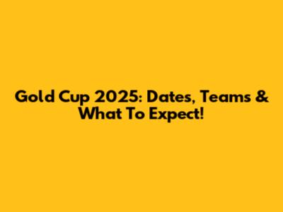 Gold Cup 2025: Dates, Teams & What To Expect!