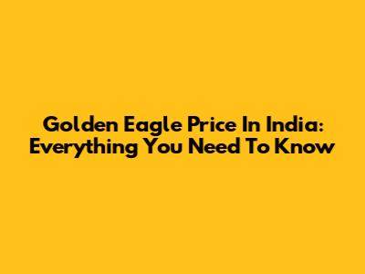 Golden Eagle Price In India: Everything You Need To Know