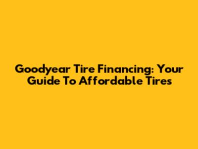 Goodyear Tire Financing: Your Guide To Affordable Tires