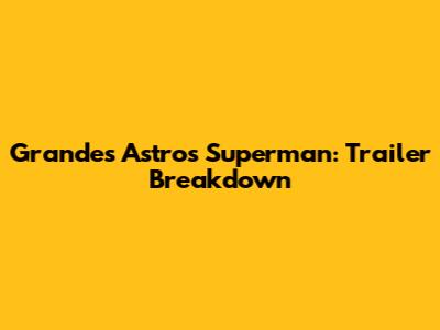 Grandes Astros Superman: Trailer Breakdown