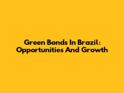 Green Bonds In Brazil: Opportunities And Growth