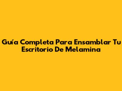 Guía Completa Para Ensamblar Tu Escritorio De Melamina