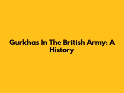 Gurkhas In The British Army: A History