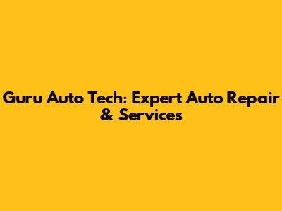 Guru Auto Tech: Expert Auto Repair & Services