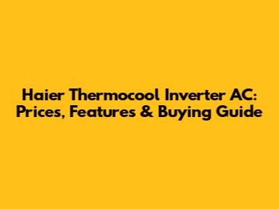 Haier Thermocool Inverter AC: Prices, Features & Buying Guide